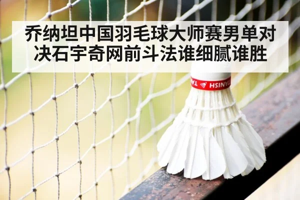 乔纳坦中国羽毛球大师赛男单对决石宇奇网前斗法谁细腻谁胜