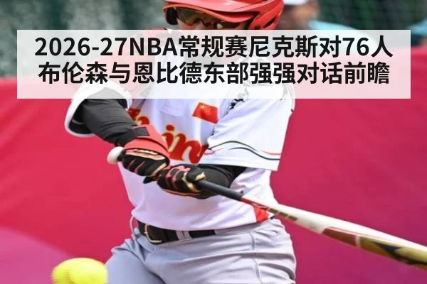 2026-27NBA常规赛尼克斯对76人 布伦森与恩比德东部强强对话前瞻